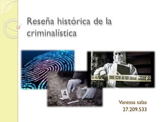 Reseña histórica de la
criminalística
Vanessa salas
27.209.533
 