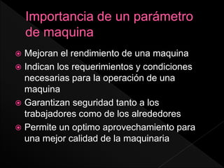  Mejoran el rendimiento de una maquina
 Indican los requerimientos y condiciones
necesarias para la operación de una
maquina
 Garantizan seguridad tanto a los
trabajadores como de los alrededores
 Permite un optimo aprovechamiento para
una mejor calidad de la maquinaria
 
