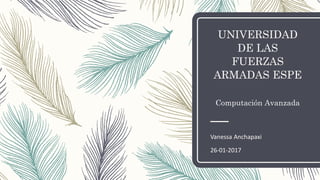 UNIVERSIDAD
DE LAS
FUERZAS
ARMADAS ESPE
Computación Avanzada
Vanessa Anchapaxi
26-01-2017
 