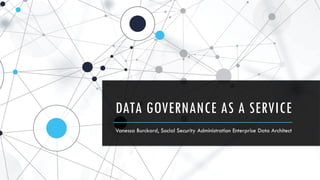 DATA GOVERNANCE AS A SERVICE
Vanessa Burckard, Social Security Administration Enterprise Data Architect
 