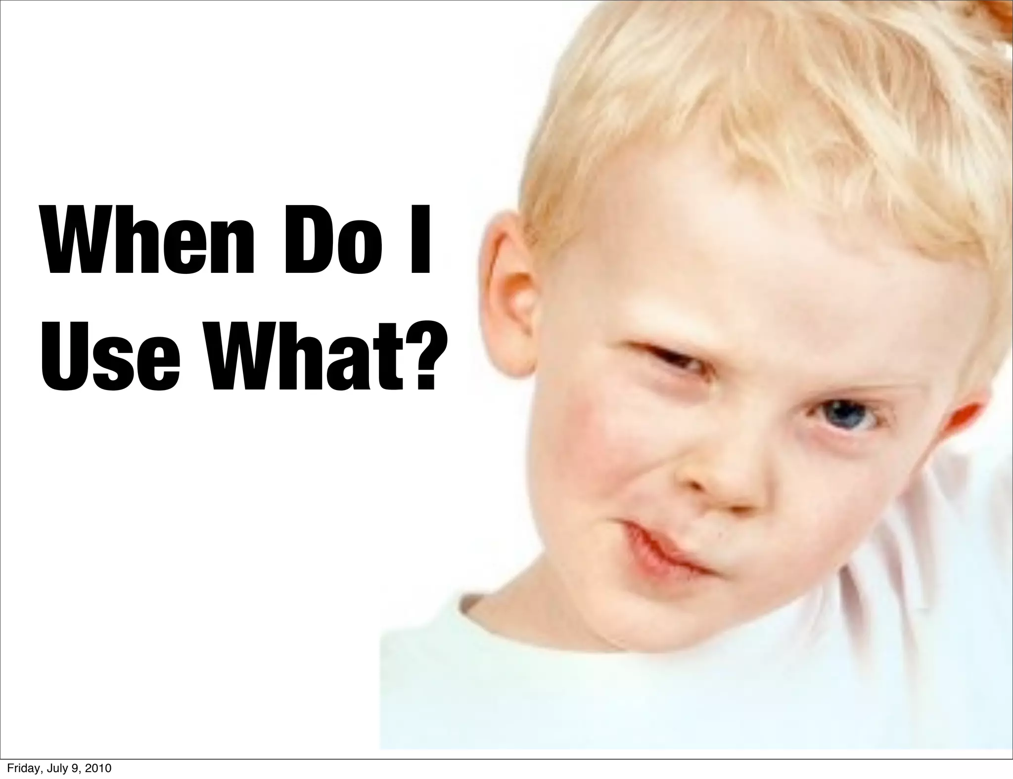 When Do I
      Use What?



Friday, July 9, 2010
 