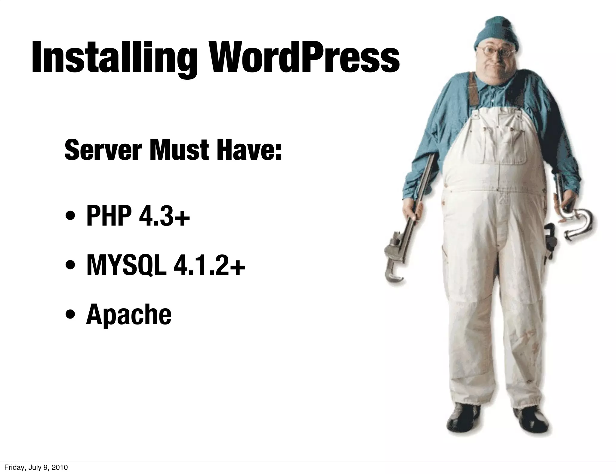 Installing WordPress

                  Server Must Have:

                  • PHP 4.3+
                  • MYSQL 4.1.2+
                  • Apache




Friday, July 9, 2010
 