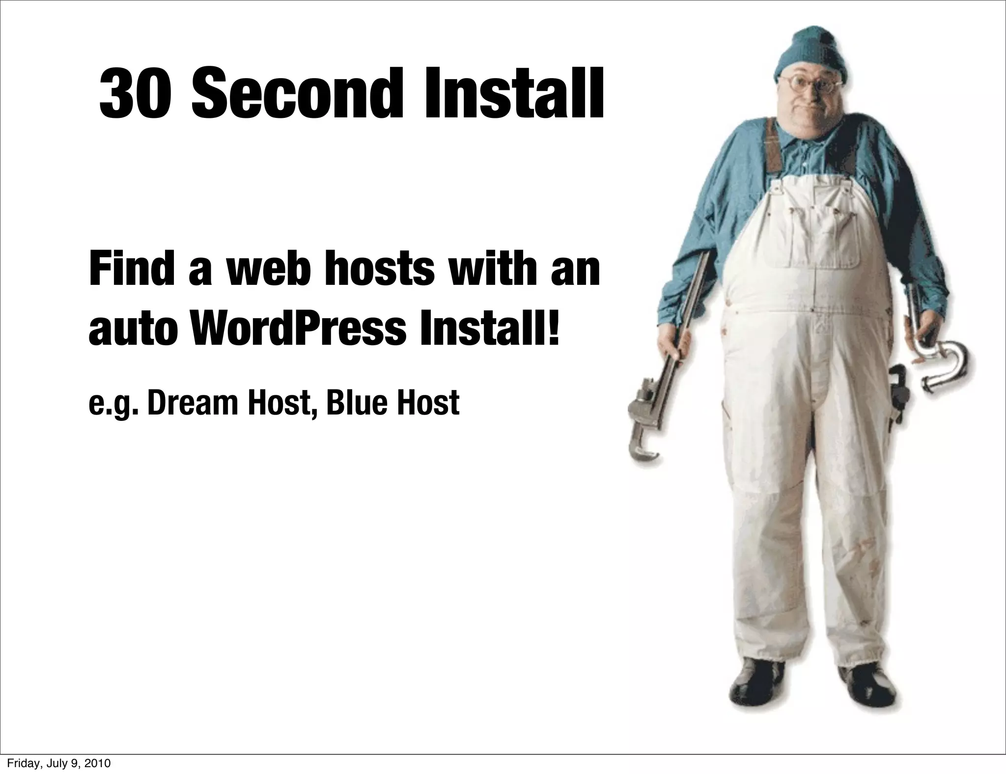 30 Second Install

               Find a web hosts with an
               auto WordPress Install!
               e.g. Dream Host, Blue Host




Friday, July 9, 2010
 