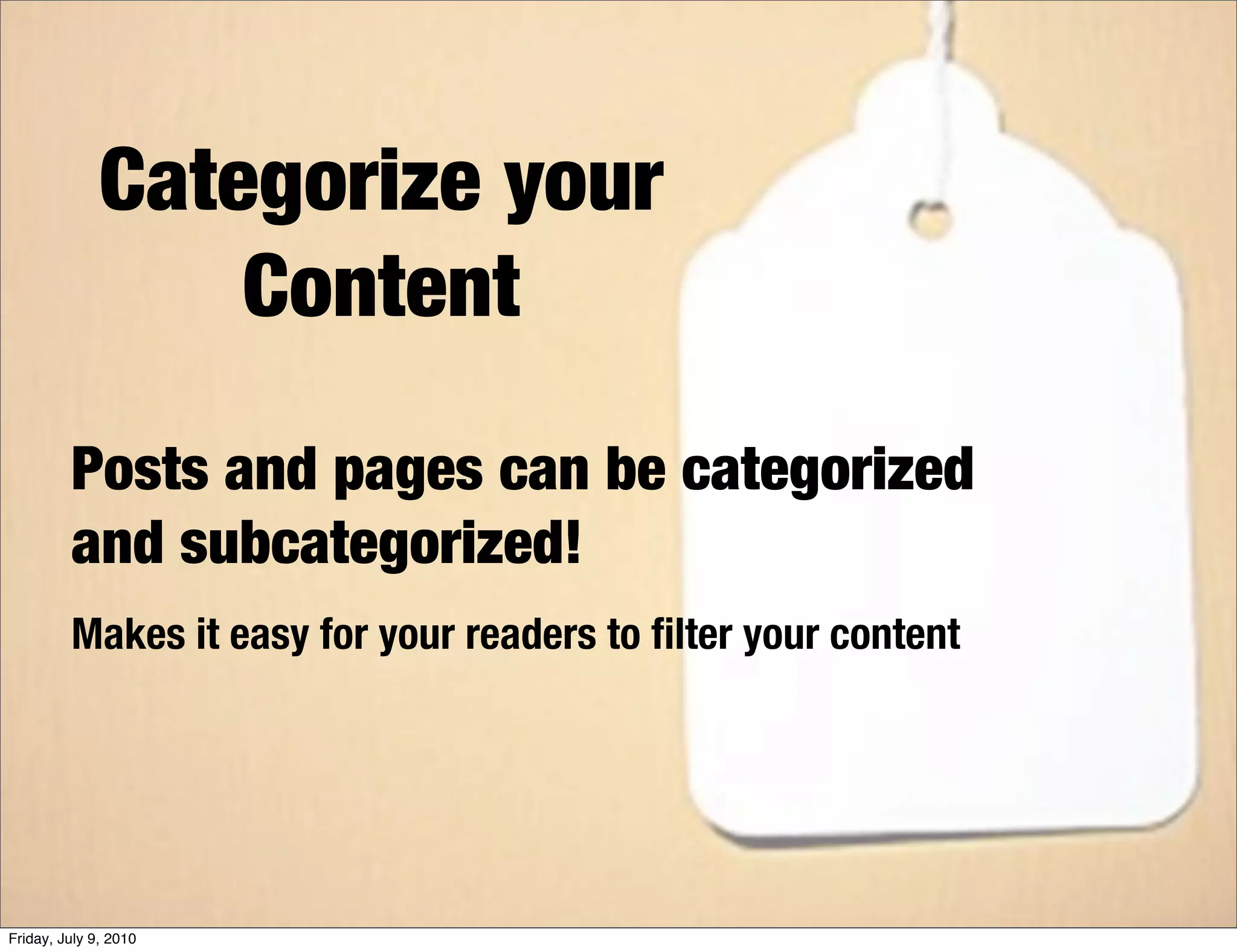 Categorize your
                  Content
         Posts and pages can be categorized
         and subcategorized!
         Makes it easy for your readers to ﬁlter your content




Friday, July 9, 2010
 