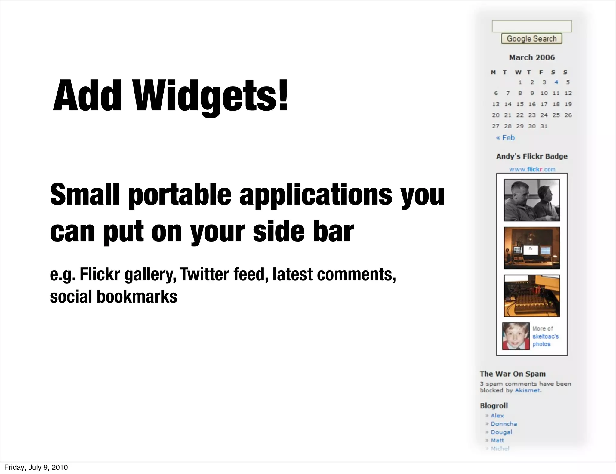 Add Widgets!

              Small portable applications you
              can put on your side bar
              e.g. Flickr gallery, Twitter feed, latest comments,
              social bookmarks




Friday, July 9, 2010
 