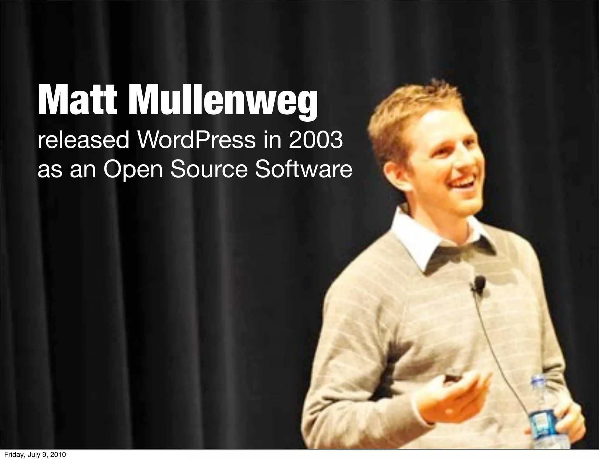 Matt Mullenweg
          released WordPress in 2003
          as an Open Source Software




Friday, July 9, 2010
 