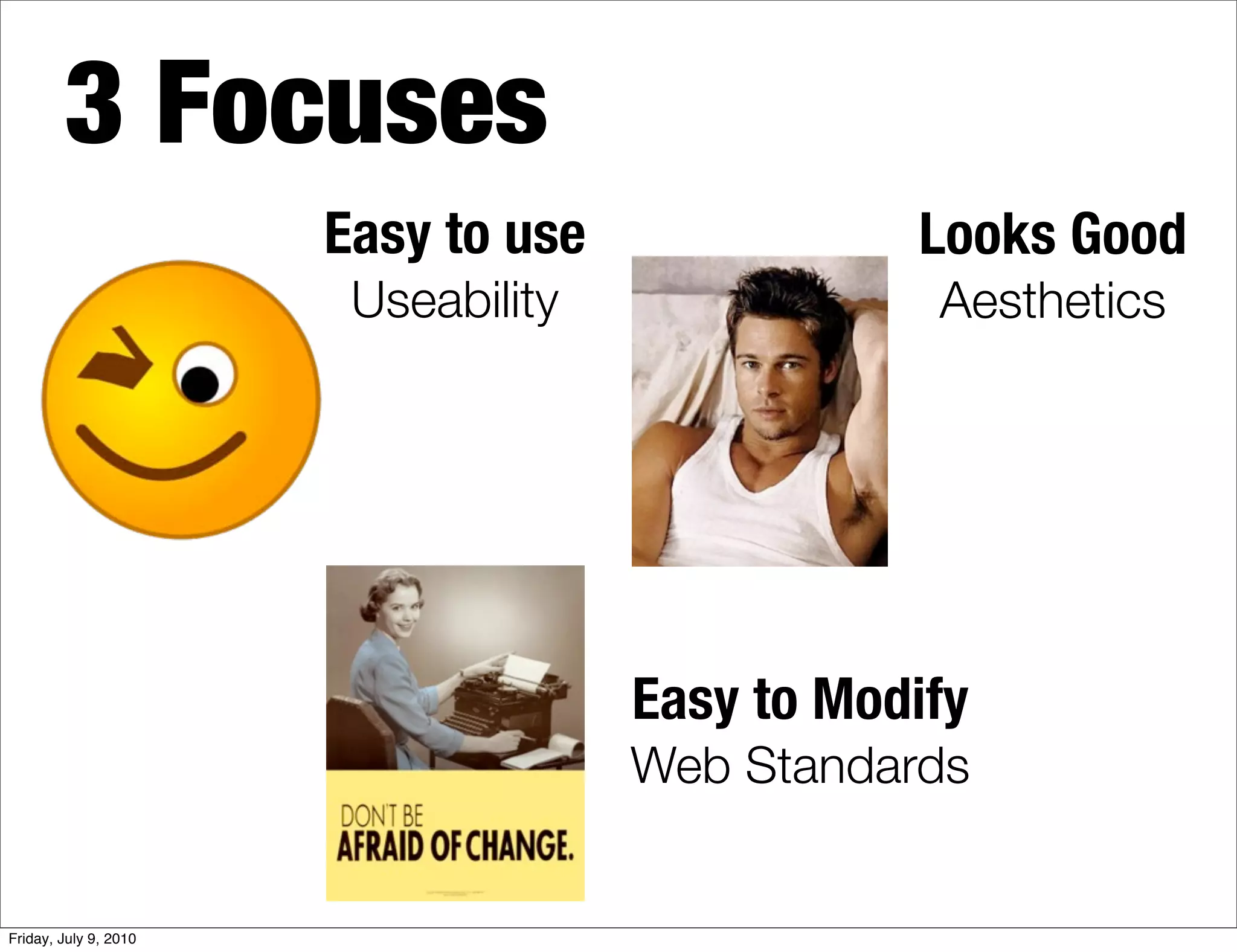 3 Focuses
                       Easy to use              Looks Good
                        Useability               Aesthetics




                                     Easy to Modify
                                     Web Standards


Friday, July 9, 2010
 