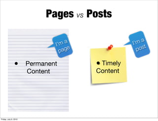 Pages vs Posts

                                 I’m
                                      a              I’ ma
                                   page                 p ost

                • Permanent               • Timely
                       Content            Content




Friday, July 9, 2010
 