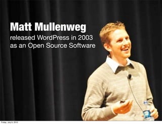 Matt Mullenweg
          released WordPress in 2003
          as an Open Source Software




Friday, July 9, 2010
 