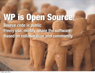 WP is Open Source
      Source code is public
      Freely use, modify, share the software
      Based on collaboration and community




Friday, July 9, 2010
 
