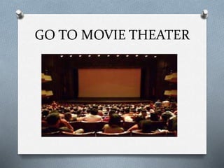 GO TO MOVIE THEATER
 