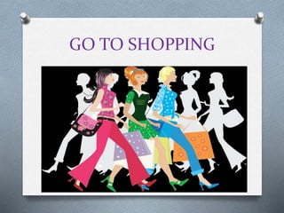 GO TO SHOPPING
 