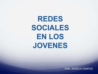 REDES
SOCIALES
EN LOS
JOVENES
POR: JESSICA CAMPOS
 