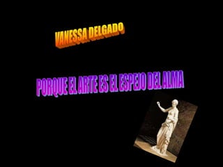VANESSA DELGADOPORQUE EL ARTE ES EL ESPEJO DEL ALMA