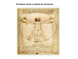 O homem como o centro do Universo;  