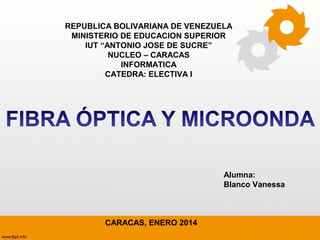 REPUBLICA BOLIVARIANA DE VENEZUELA
MINISTERIO DE EDUCACION SUPERIOR
IUT “ANTONIO JOSE DE SUCRE”
NUCLEO – CARACAS
INFORMATICA
CATEDRA: ELECTIVA I

Alumna:
Blanco Vanessa

CARACAS, ENERO 2014

 