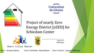 Project of nearly Zero
Energy District [nZED] for
Schiedam Center
Autor : Vanessa Gálvez Tutor in Schiedam :Resie Beulen Tutor in Girona : Joaquim Meléndez
 