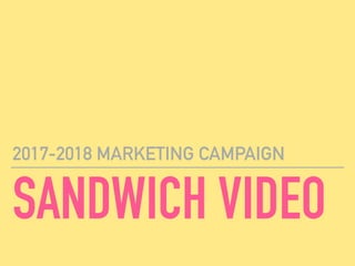 SANDWICH VIDEO
2017-2018 MARKETING CAMPAIGN
 