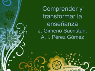 Comprender y
transformar la
enseñanza
J. Gimeno Sacristán,
A. I. Pérez Gómez
 