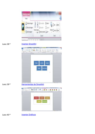 Lecc 38 ª

Insertar SmartArt

Lecc 39 ª

Herramientas de SmartArt

Lecc 40 ª

Insertar Gráficos

 