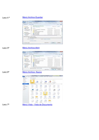 Lecc 4 ª

Menú Archivo-Guardar

Lecc 5ª

Menú Archivo-Abrir

Lecc 6ª

Menú Archivo- Nuevo

Lecc 7ª

Menú Vista - Vista de Documento

 