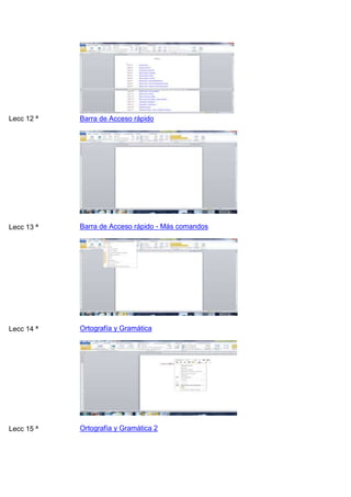 Lecc 12 ª

Barra de Acceso rápido

Lecc 13 ª

Barra de Acceso rápido - Más comandos

Lecc 14 ª

Ortografía y Gramática

Lecc 15 ª

Ortografía y Gramática 2

 