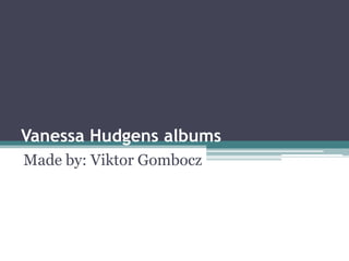 Vanessa Hudgens albums
Made by: Viktor Gombocz
 