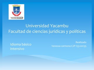Universidad Yacambu
Facultad de ciencias jurídicas y políticas
Realizado
Vanessa carmona CJP-153-00135
Idioma básico
intensivo
 