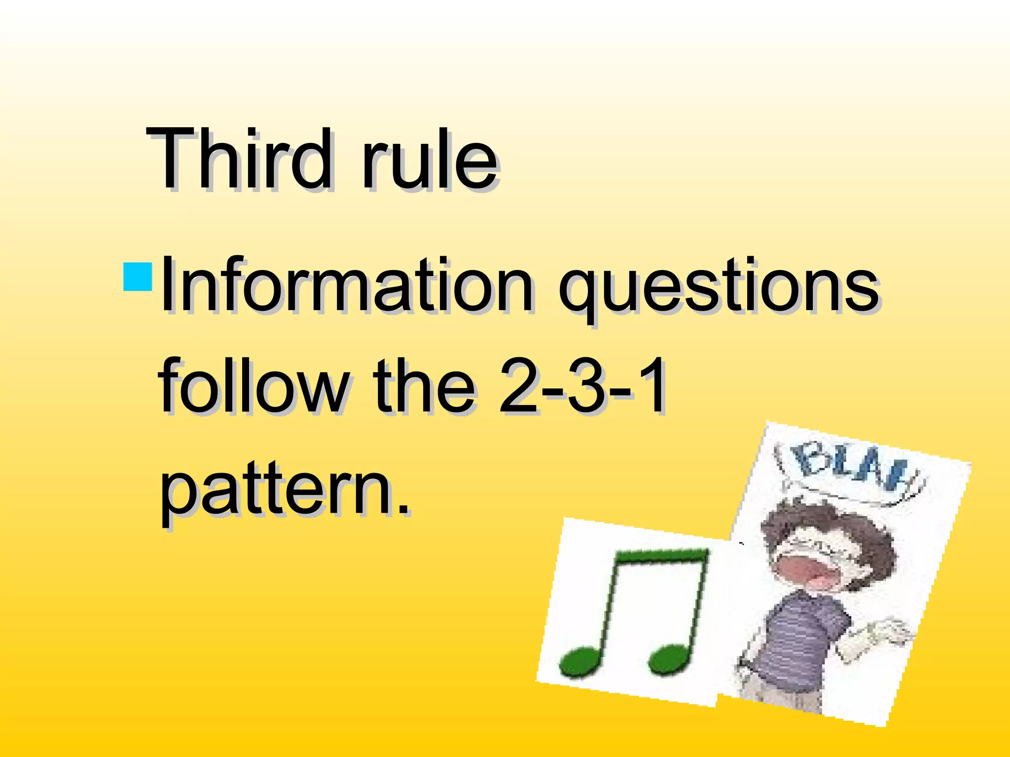 Third ruleThird rule
Information questionsInformation questions
follow the 2-3-1follow the 2-3-1
pattern.pattern.
 