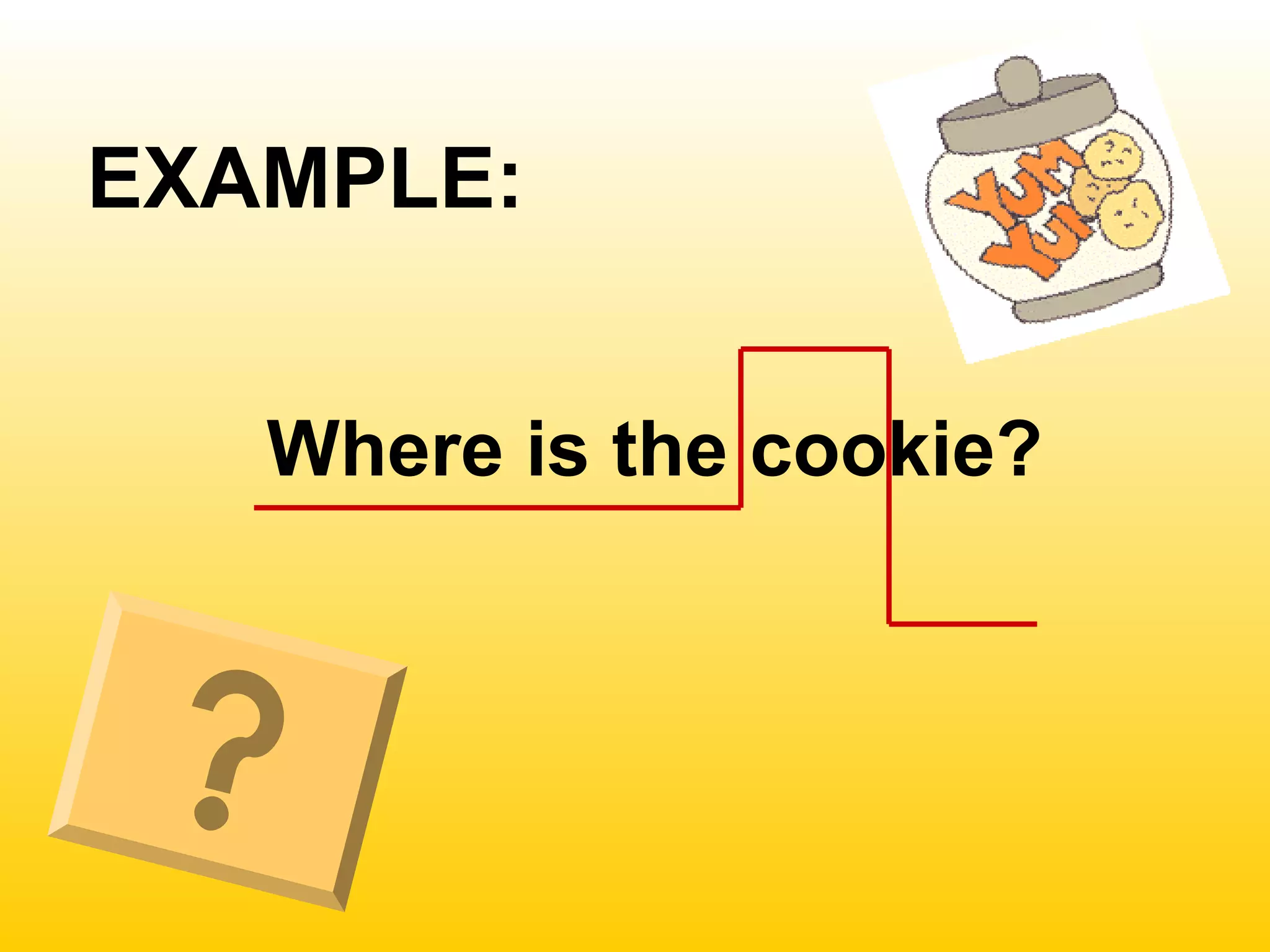 EXAMPLE:
Where is the cookie?
 
