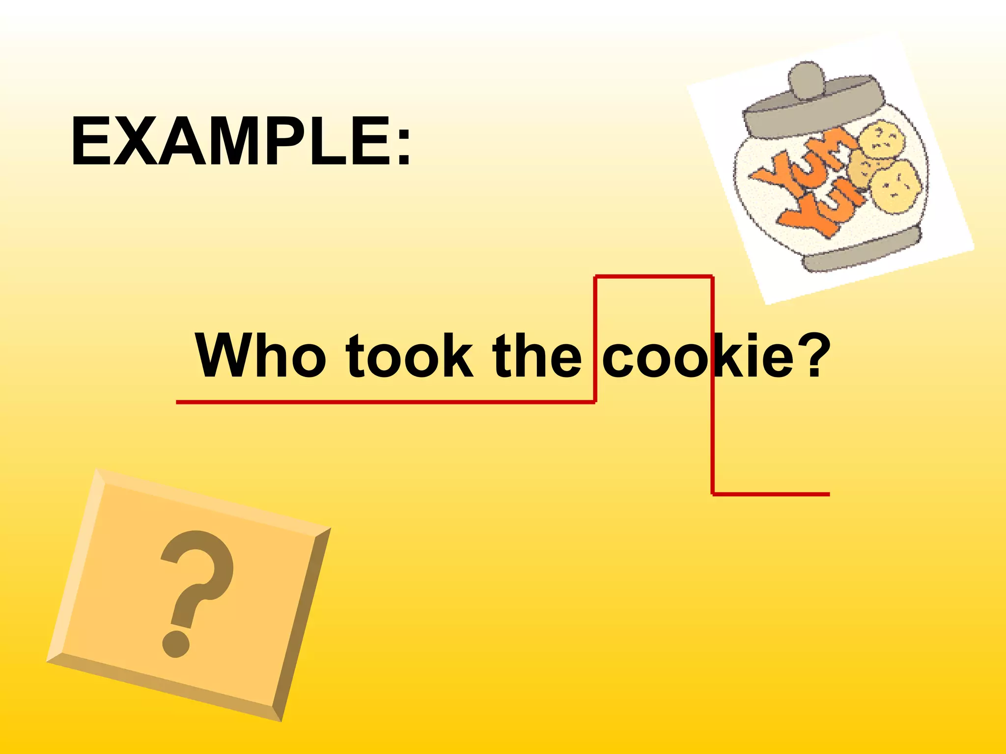 EXAMPLE:
Who took the cookie?
 