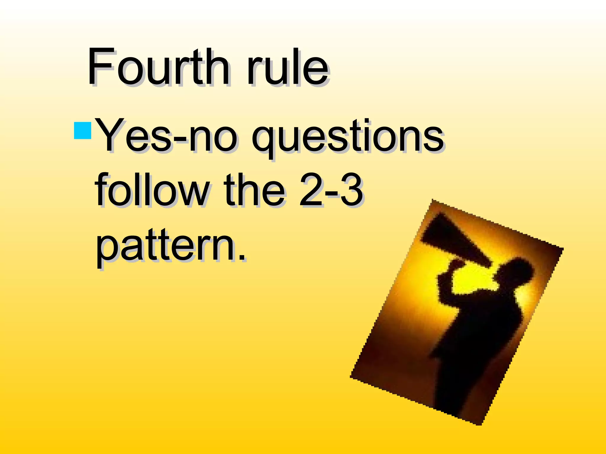 Fourth ruleFourth rule
Yes-no questionsYes-no questions
follow the 2-3follow the 2-3
pattern.pattern.
 