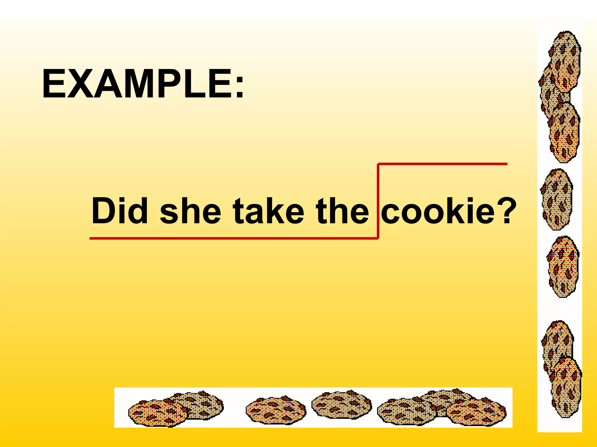 EXAMPLE:
Did she take the cookie?
 