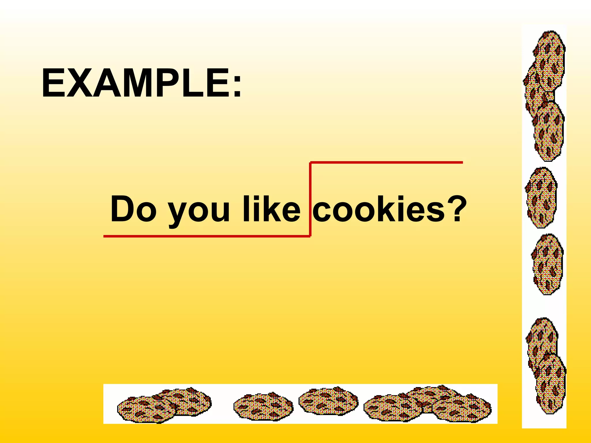 EXAMPLE:
Do you like cookies?
 