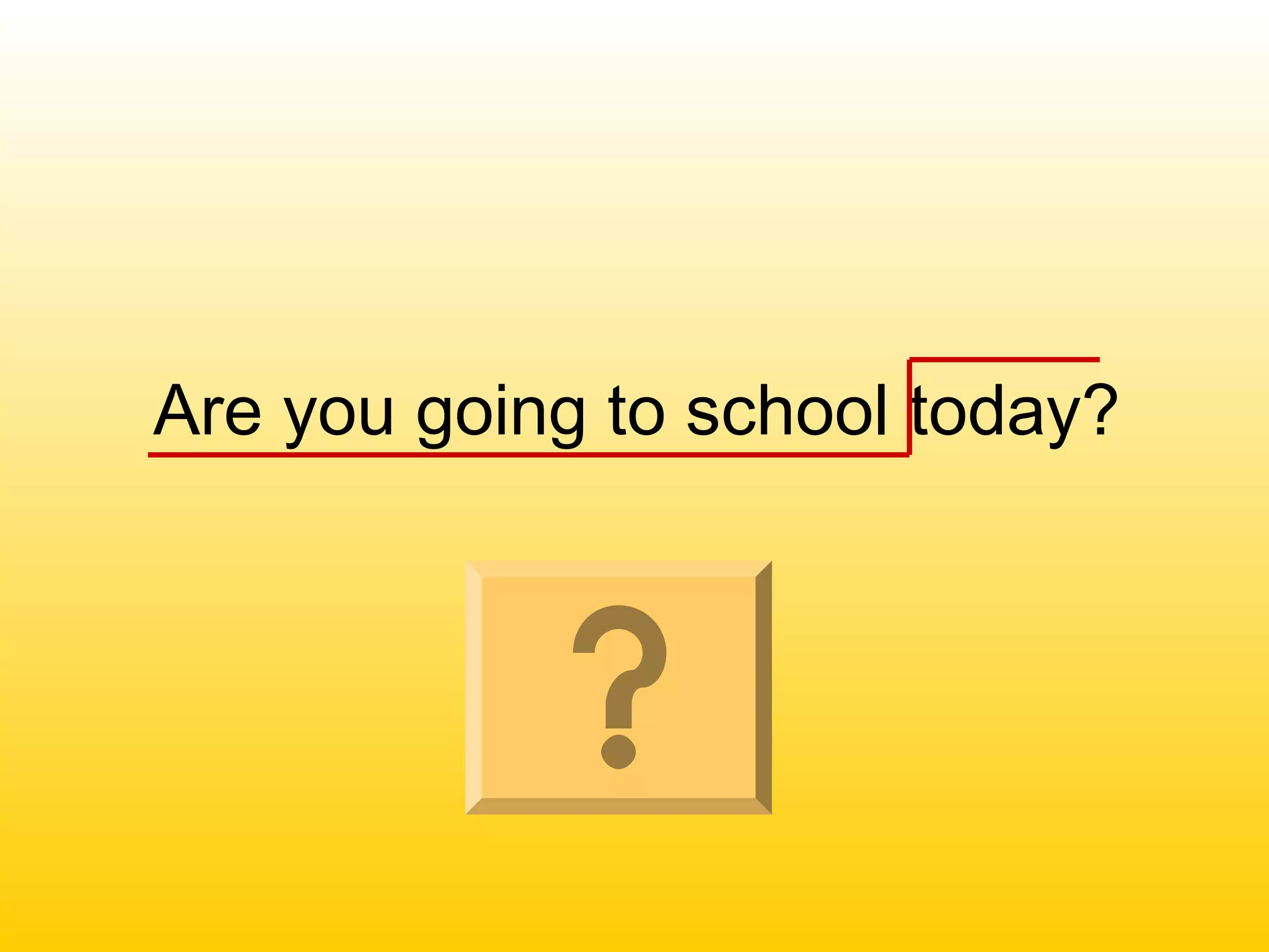 Are you going to school today?
 