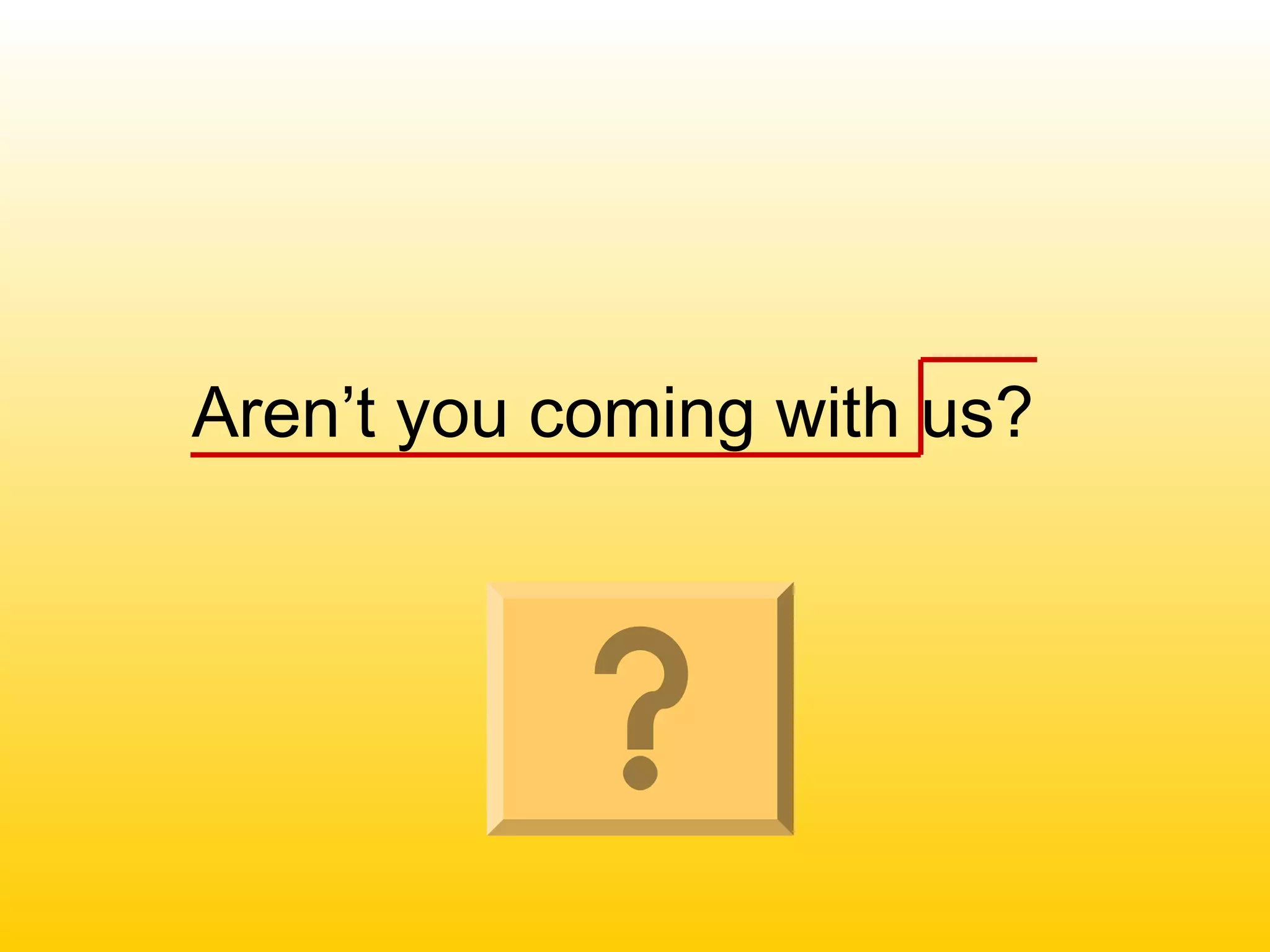 Aren’t you coming with us?
 