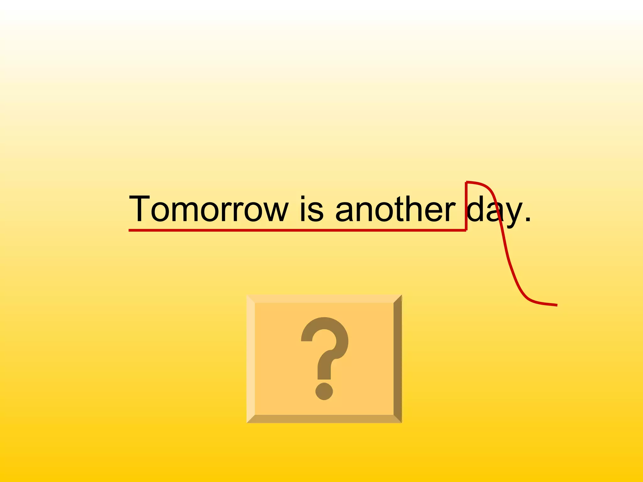 Tomorrow is another day.
 
