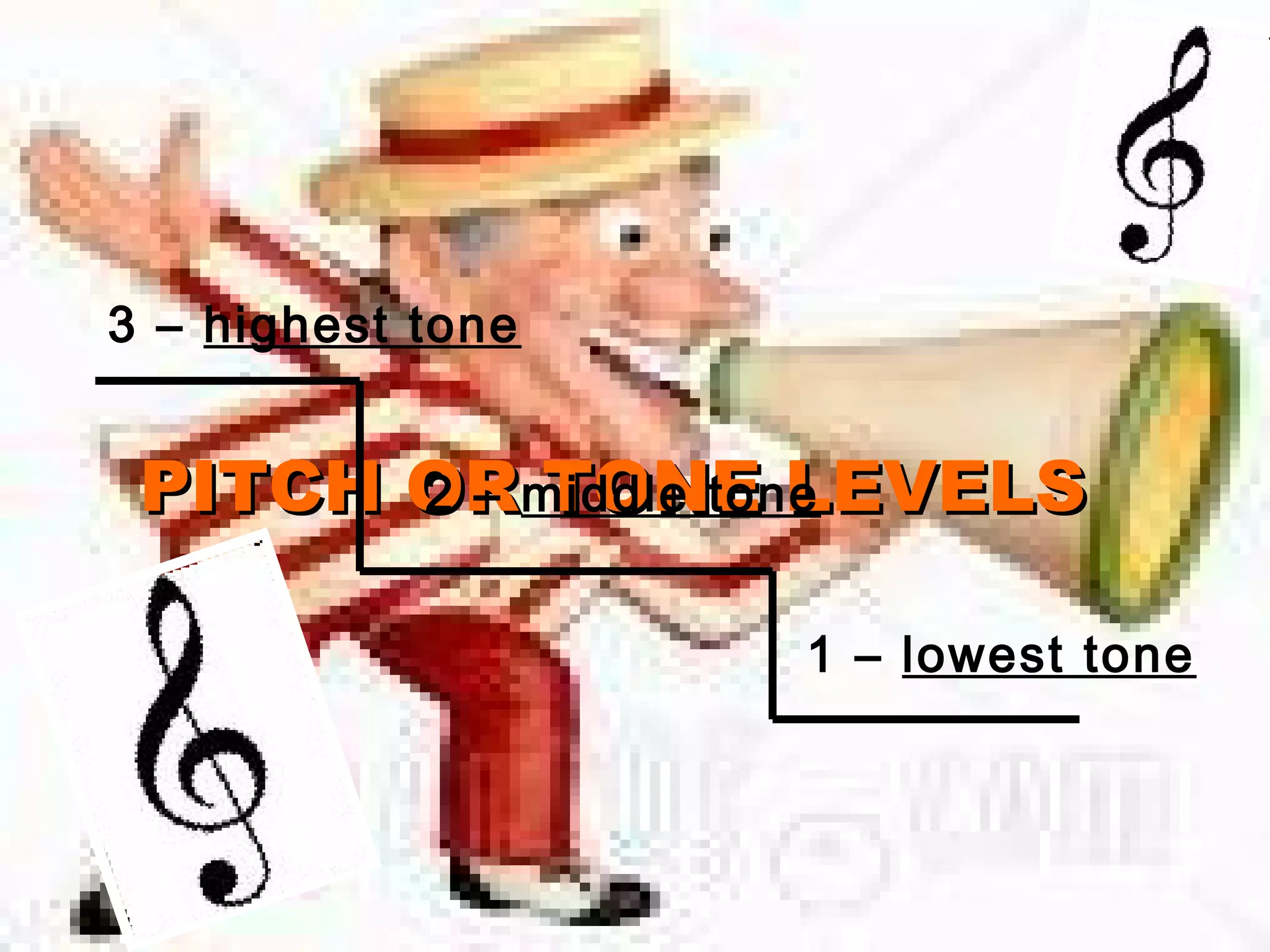 PITCH OR TONE LEVELSPITCH OR TONE LEVELS
1 – lowest tone
2 – middle tone
3 – highest tone
 