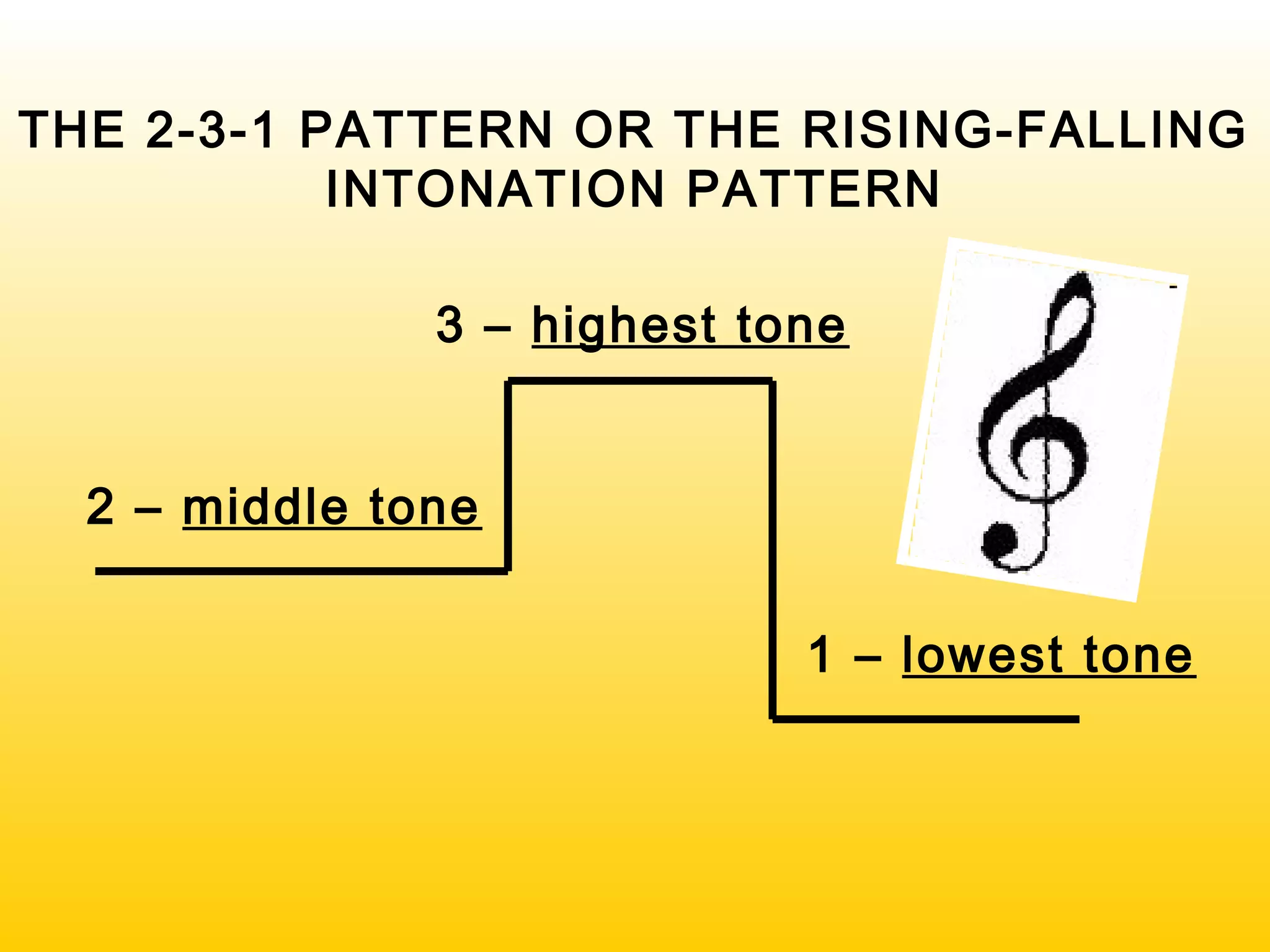 1 – lowest tone
2 – middle tone
3 – highest tone
THE 2-3-1 PATTERN OR THE RISING-FALLING
INTONATION PATTERN
 