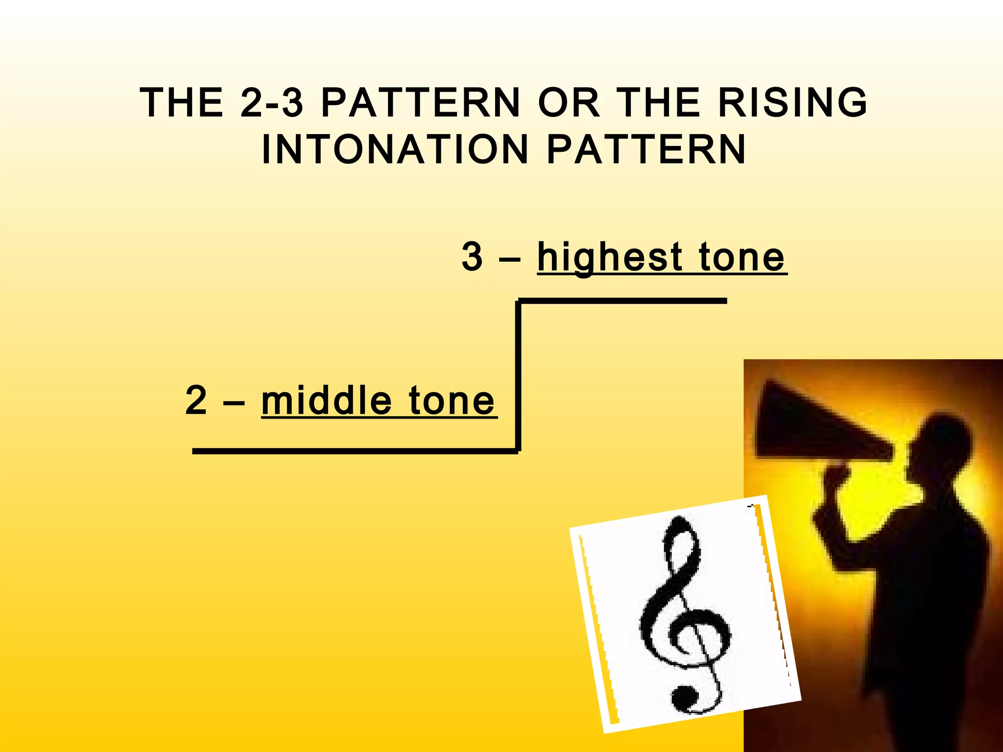 2 – middle tone
3 – highest tone
THE 2-3 PATTERN OR THE RISING
INTONATION PATTERN
 