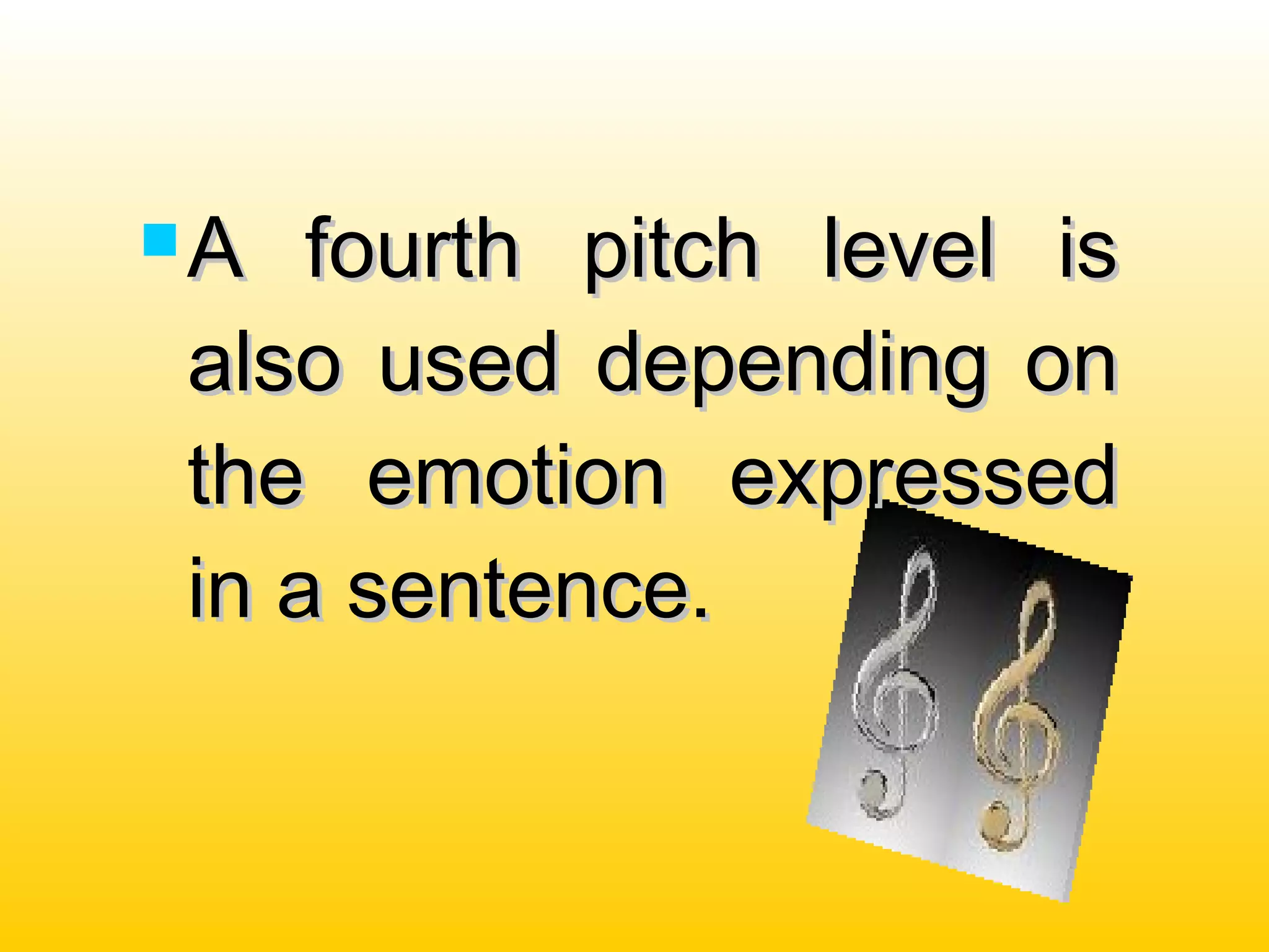  A fourth pitch level isA fourth pitch level is
also used depending onalso used depending on
the emotion expressedthe emotion expressed
in a sentence.in a sentence.
 