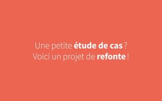 Une petite étude de cas ?
Voici un projet de refonte !
 