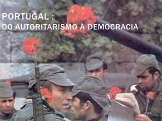 PORTUGAL :
DO AUTORITARISMO À DEMOCRACIA

 