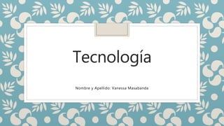 Tecnología
Nombre y Apellido: Vanessa Masabanda
 