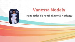 Vanessa Modely
Fondatrice de Football World Heritage
 