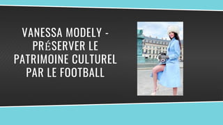 VANESSA MODELY -
PRÉSERVER LE
PATRIMOINE CULTUREL
PAR LE FOOTBALL
 