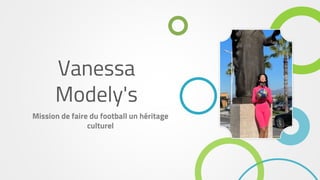 Vanessa
Modely's
Mission de faire du football un héritage
culturel
 