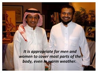 It is appropriate for men and
women to cover most parts of the
 body, even in warm weather.
 