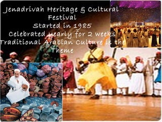 Jenadrivah Heritage & Cultural
             Festival
         Started in 1985
  Celebrated yearly for 2 weeks
Traditional Arabian Culture is the
              Theme
 