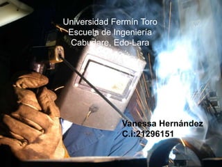 Universidad Fermín Toro 
Escuela de Ingeniería 
Cabudare, Edo-Lara 
Vanessa Hernández 
C.i:21296151 
 